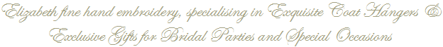 Elizabeth fine hand embroidery, specialising in Exquisite Coat Hangers & Exclusive Gifts for Bridal Parties and Special Occasions